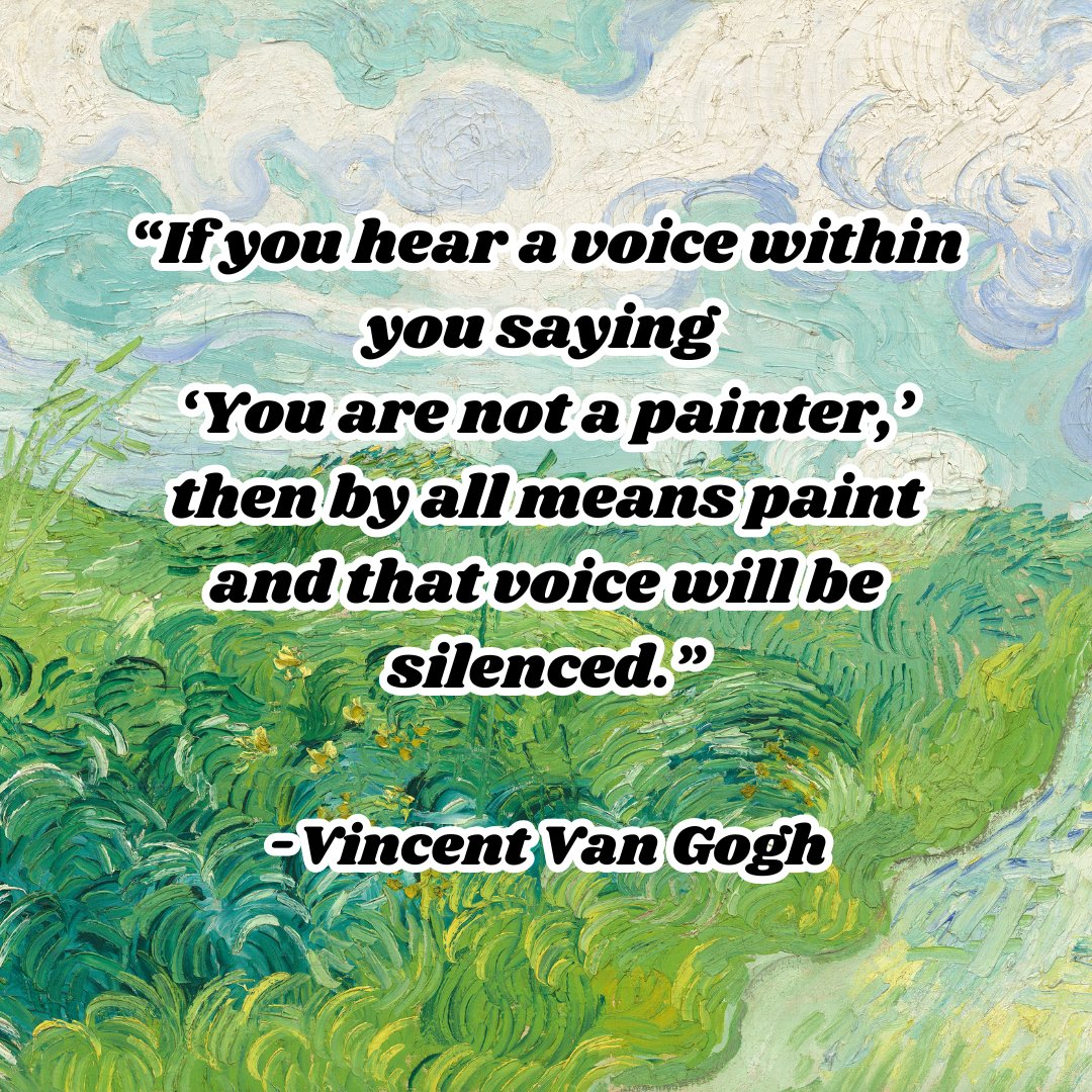 “If you hear a voice within you saying ‘You are not a painter,’ then by all means paint and that voice will be silenced.” -Vincent Van Gogh