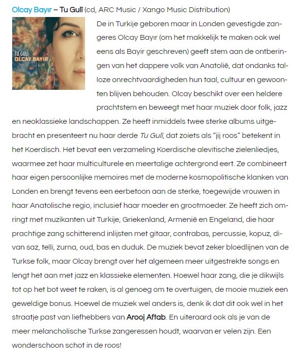 "...her vocals are enough to convince; the beautiful music is a great bonus." writes Jan Willem Broek in subjectivisten.nl week 27, 2024, about Olcay Bayir's album 'Tu Gulî' (label: ARC Music; BeNeLux distribution: Xango Music).
CD: tinyurl.com/3hxu6xs7