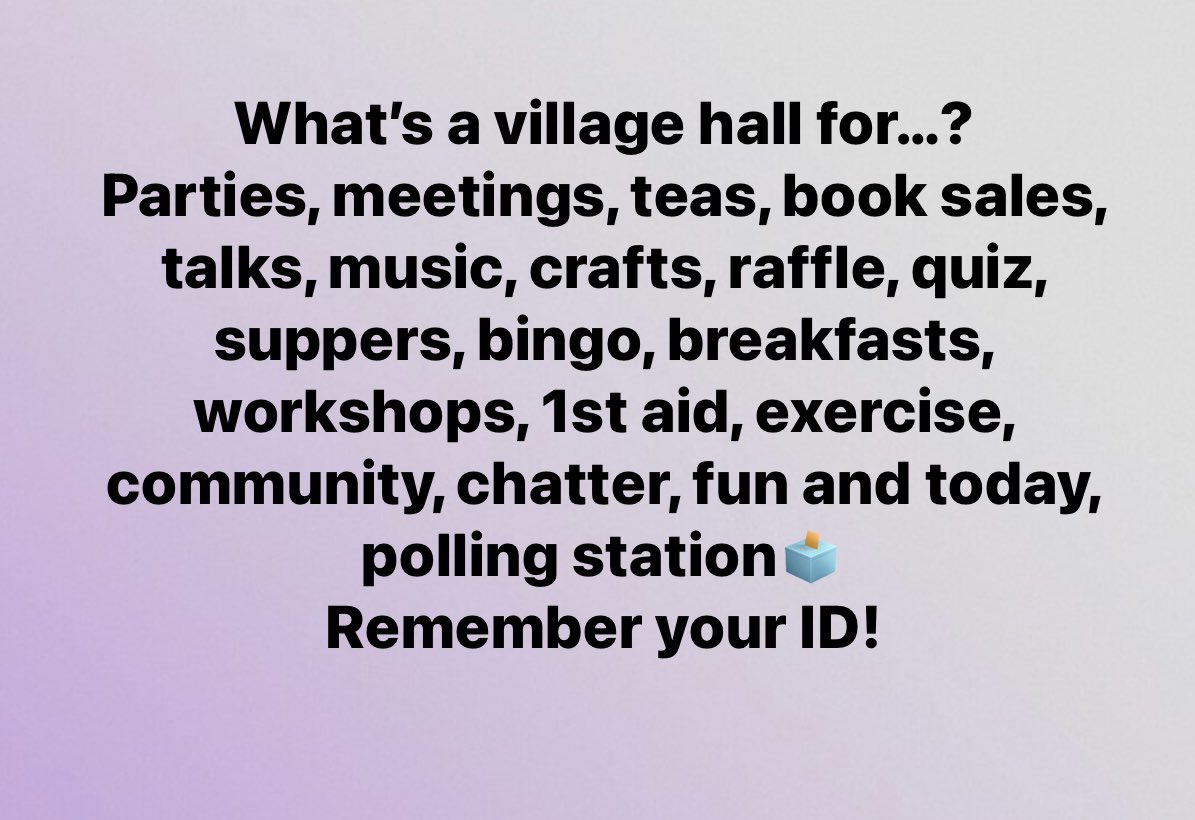 What’s a village hall for…?
Parties, meetings, teas, book sales, talks, music, crafts, raffle, quiz, suppers, bingo, breakfasts, workshops, 1st aid, exercise, community, chatter, fun and today, polling station🗳️
Remember your ID!