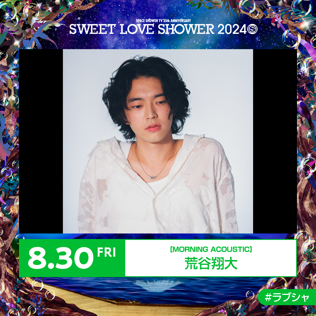 ✷最終出演アーティスト&amp;日割り発表✷ 
SPACE SHOWER TV 35th ANNIVERSARY SWEET LOVE SHOWER 2024  

【8/30(金)出演決定】 
MORNING ACOUSTIC：荒谷翔大  

#ラブシャ 
<a href="/araaraaratani/">荒谷翔大 / Aratani Shota</a>