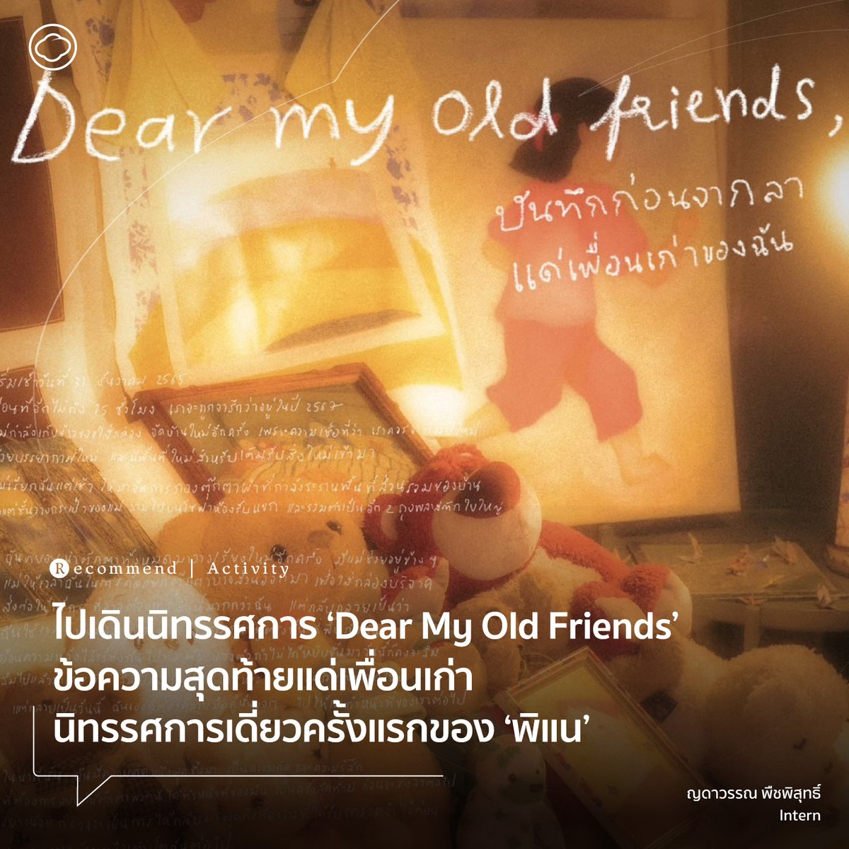 นิทรรศการ ‘Dear my old friends,’ หรือ ‘บันทึกก่อนจากลา แด่เพื่อนเก่าของฉัน’ เป็นเรื่องราวจากบทสนทนาของ พิแน กับตัวเธอในวัยเด็กที่โอบรับการจากลา การขอบคุณ และสิ่งที่แปรเปลี่ยน 6 - 29 ก.ค. เข้าชมได้ทุกวันอังคาร-อาทิตย์ที่ Maná Art Gallery #TheCloudRecommends