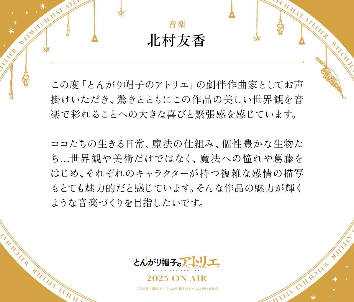 🪶‧⁺ ⊹˚.┈┈┈┈
  #とんがり帽子のアトリエ
　2025年TVアニメ化決定
　　   コメント到着
                 　 ┈┈┈┈‧⁺ ⊹˚.🪶

音楽  北村友香 さん💬
“この作品の美しい世界観を音楽で彩れることへの大きな喜びと緊張感を感じています”

公式サイト tongari-anime.com