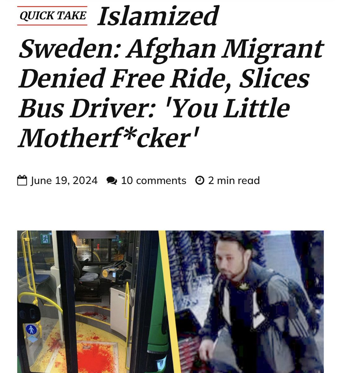 JosetteCaruso_'s tweet photo. An Afghan migrant in Sweden, who demanded to ride the bus for free in Uppsala because it was raining, became enraged when the driver refused. Unable to accept the refusal, he caused a violent incident on the bus.

On April 15, 27-year-old Afghan citizen Morteza Heidari and a friend attempted to board a bus at a stop on Råbyvägen near Bureúsgatan. Neither Heidari nor his friend had bus tickets, leading to an argument with the driver. They allegedly tried to deceive the driver with pictures of fake tickets.

The bus driver, attempting to maintain order, tried to eject the pair and close the door. This action had serious consequences. Morteza Heidari, unwilling to be kicked off the bus, called the driver, “You little motherfucker” and pulled out a sharp object, which he then swung at the driver. During police interrogations, the bus driver stated that Heidari was armed with what appeared to be a razor blade or a carpet knife. Heidari defended himself during police interrogations, claiming that the bus driver had unprovokedly attacked him with a kick to the stomach, forcing him to defend himself. Heidari also stated that he had taken heroin that day and accused the bus driver, who is Iranian, of disliking Afghans. Morteza Heidari, who immigrated to Sweden in 2013, has a lengthy criminal record, including drug offenses and multiple thefts, particularly of meat worth thousands of kroner from grocery stores. On June 5, the Uppsala District Court convicted Morteza Heidari of aggravated assault for attacking the bus driver. The court sentenced him to one year and nine months in prison, considering it an appropriate punishment for the violent attack.