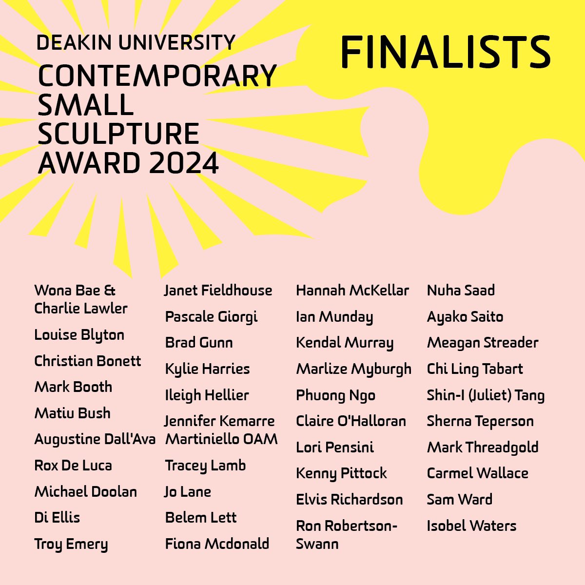 Congratulations to the finalists for the 2024 Deakin University Contemporary Small Sculpture Award.  This is the 15th year of the award, and we received a record number of 646 entries from which the 40 finalists were selected. Supported by Community Bank at Deakin University.