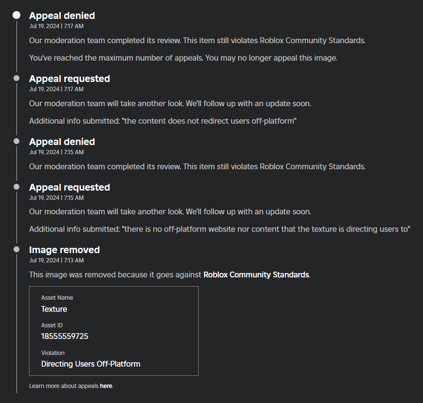 ok im genuinely so sick of this system can a real human please look at the texture and review it??? i sent two appeals and they both got rejected not even a MINUTE later

 i literally cant do work for a week and am actively losing money
#roblox #robloxdev