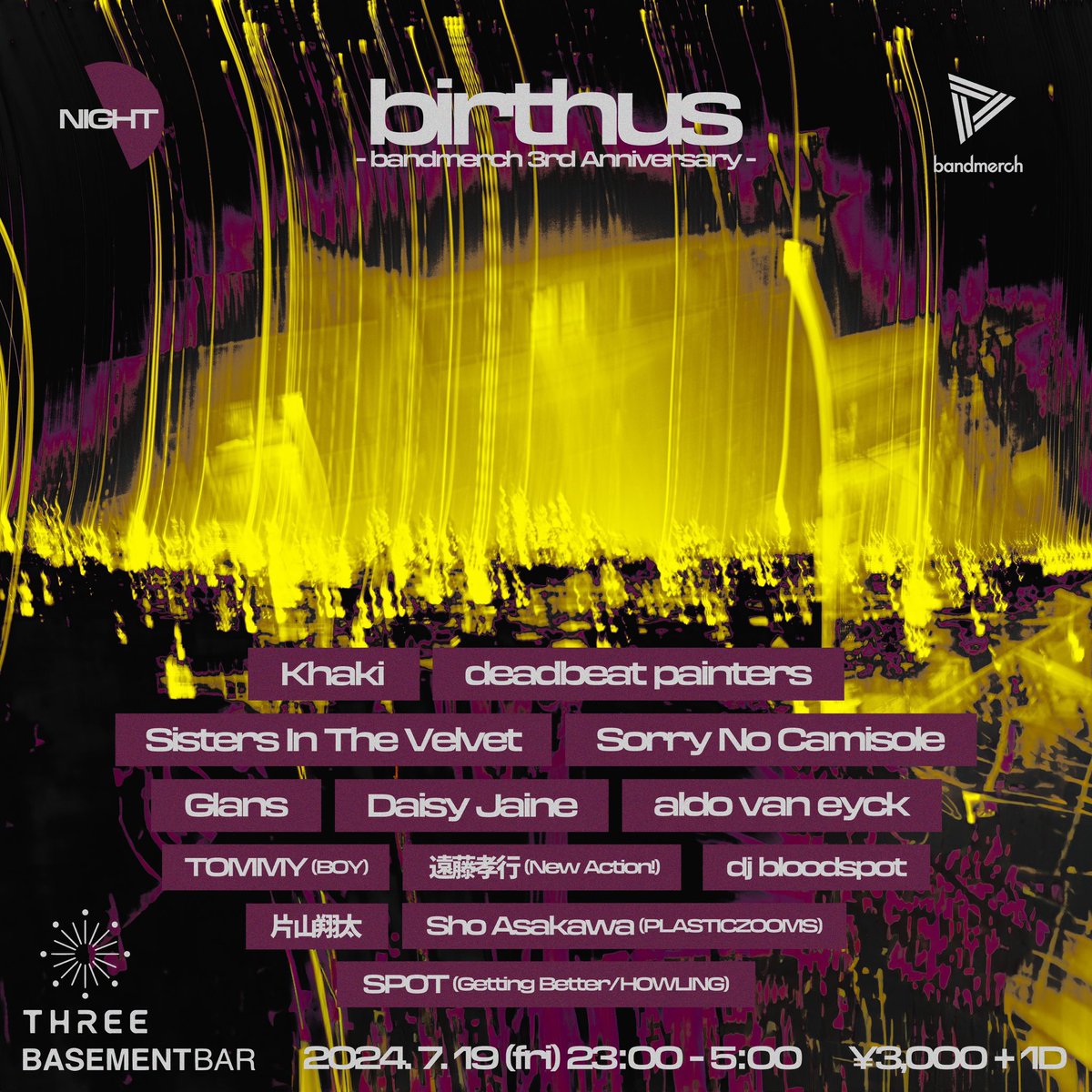 From midnight!!

<a href="/khaki_band/">Khaki</a>
<a href="/deadbeatpaints/">𝔇𝔢𝔞𝔡𝔟𝔢𝔞𝔱 𝔓𝔞𝔦𝔫𝔱𝔢𝔯𝔰</a>
@BandSitv
<a href="/SorryNoCamisole/">Sorry No Camisole</a>
<a href="/Glans_penn/">Glans</a>
<a href="/DaisyJaine_band/">Daisy Jaine</a>
<a href="/aldovaneyck/">aldo van eyck</a>
<a href="/TOMMY_okutomi/">奥冨 直人 / TOMMY(BOY)</a>
<a href="/takayuki_endoh/">遠藤孝行</a>
<a href="/kotakckc/">CEMETERY</a>
<a href="/katasho/">片山翔太 / Shota Katayama</a>
<a href="/Sho_Asakawa/">Sho Asakawa</a>
<a href="/pellucid_night/">𝗦𝗣𝗢𝗧</a>
<a href="/shimokita_THREE/">shimokitazawa THREE</a>
<a href="/BASEMENTxBAR/">下北沢BASEMENTBAR</a>
<a href="/bandmerch_jp/">▼Bandmerch｜ファッション×音楽メディア</a>

#Birthus