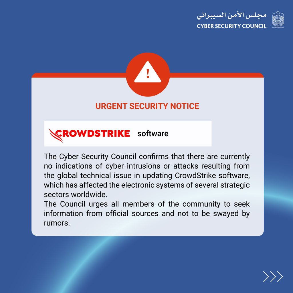 cscgovae's tweet photo. يؤكد مجلس الأمن السيبراني على أن لا وجود لأي مؤشرات لاختراقات أو هجمات سيبرانية حالياً في الدولة  أثر الخلل التقني العالمي في تحديث برمجيات CrowdStrike  والذي أثر على الأنظمة الإلكترونية لعدد من القطاعات الاستراتيجية حول العالم.

مجلس الأمن السيبراني يوصي بأخذ الحيطة و الحذر تفاديا للوقوع ضحية للمخترقين الذين قد يستغلون هذا الخلل التقني سيبرانياً.

The Cyber Security Council confirms that there are currently no indications of cyber intrusions or attacks resulting from the global technical issue in updating CrowdStrike software.
The Cyber Security Council recommends exercising caution to avoid falling victim to hackers who may exploit this technical issue for cyber attacks.

#cybersecurity #uae #crowdstrike #update