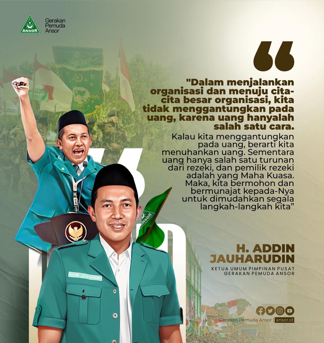 “Dalam menjalankan organisasi dan menuju cita-cita besar organisasi, kita tidak menggantungkan pada uang, karena uang hanyalah salah satu cara. Kalau kita menggantungkan pada uang, berarti kita menuhankan uang. Sementara uang hanya salah satu turunan dari rezeki, dan pemilik