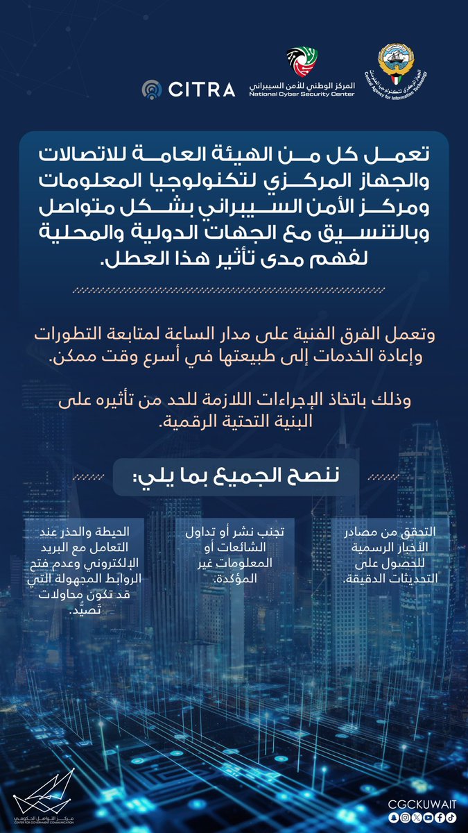 تعمل كل من الهيئة العامة للاتصالات والجهاز المركزي لتكنولوجيا المعلومات ومركز الأمن السيبراني بشكل متواصل وبالتنسيق مع الجهات الدولية والمحلية لفهم مدى تأثير هذا العطل وذلك باتخاذ الإجراءات اللازمة للحد من تأثيره على البنية التحتية الرقمية

#CGCKuwait