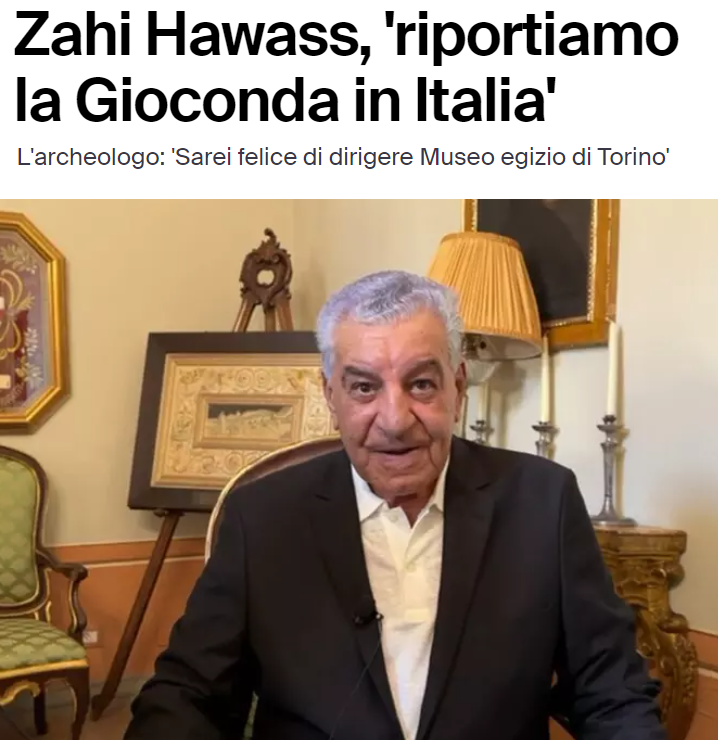 Zahi Hawass, in the running to become the new head of the Egyptian Museum in Turin by government appointment, says that “I will ask Culture Minister Sangiuliano to join forces to bring back to Italy all the treasures that are abroad, including Da Vinci's Mona Lisa.”