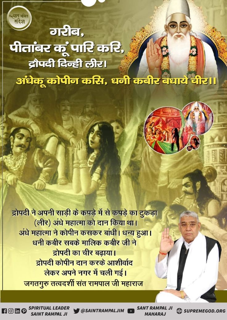 #SaturdayMotivations
👉गरीब,
 👉पीतांबर कूं परि करि, द्रोपदी दिन्ही लीर।
अंधेकू कोपीन कसि,धनी कबीर बधाये चीर।।
👉द्रोपदी ने अपनी साड़ी के कपड़े का टुकड़ा अंधे महात्मा को दान किया था।महात्मा ने कोपिन कंसकर बांधी।धनि कबीर सबके मालिक कबीर जी ने द्रोपदी का चीर बढ़ाया। 🙏📙👇