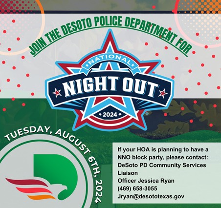 Join us for a night of fun &amp; engagement with city officials and DeSoto Police during the annual National Night Out on Tuesday, August 6th in DeSoto! Interested HOA's please contact DPD  Community Service Liaison, Officer Jessica Ryan, at (469) 658-3055 or  Jryan@desototexas.gov.