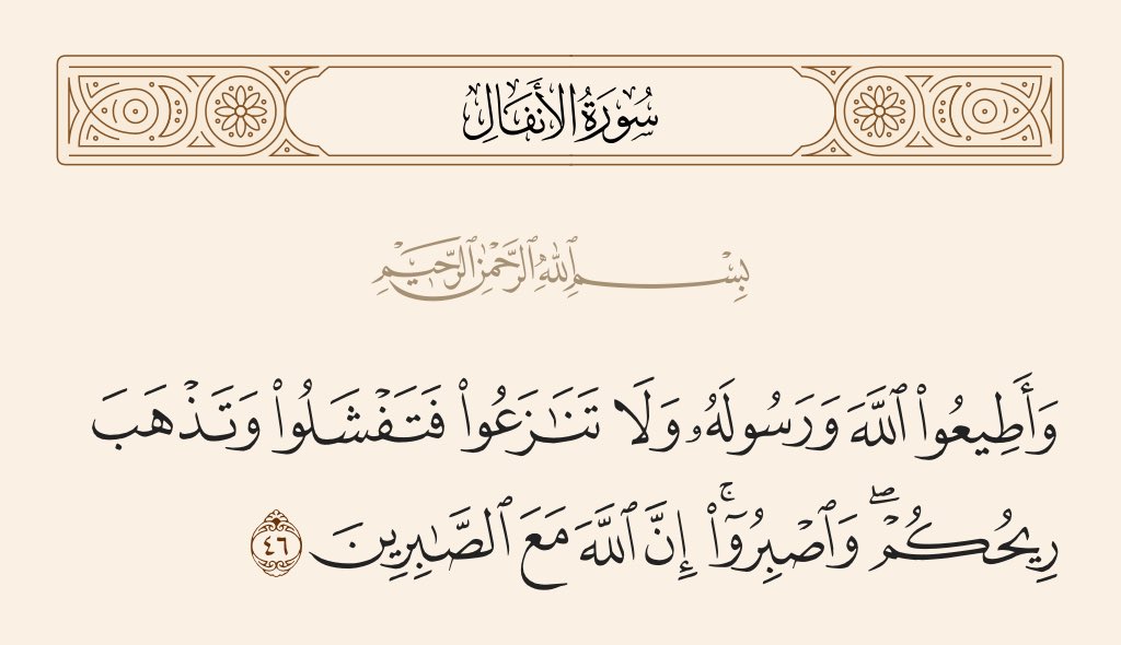 بسم الله الرحمن الرحيم
{وَأَطِيعُوا اللَّهَ وَرَسُولَهُ وَلَا تَنَازَعُوا فَتَفْشَلُوا وَتَذْهَبَ رِيحُكُمْ ۖ وَاصْبِرُوا ۚ إِنَّ اللَّهَ مَعَ الصَّابِرِينَ}
صدق الله العظيم.