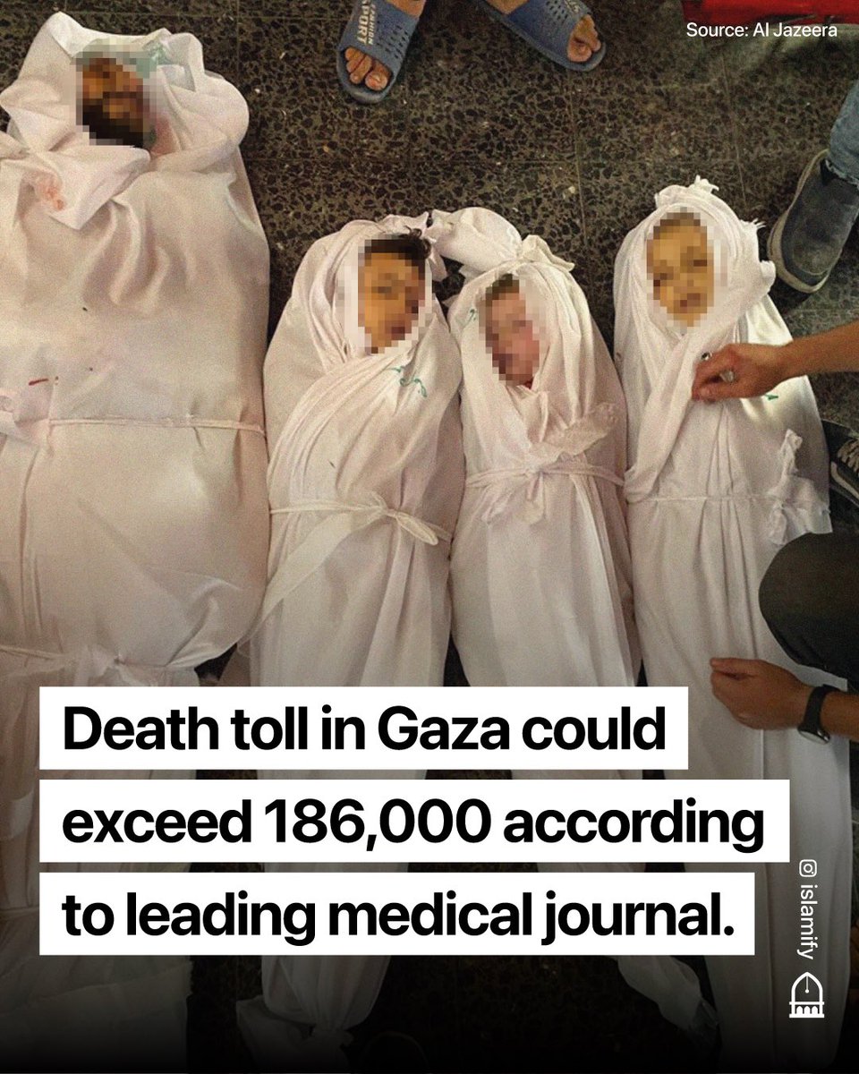 Alhamdhulillaah's tweet photo. A recent study by a leading medical journal, Lancet, find that the death toll in Gaza could exceed 186,000. The study adds that factors like diseases will lead to more indirect deaths in the long run, even if the ongoing genocide stops now.

Such a number would represent almost 8% of Gaza's population of 2.3 million.