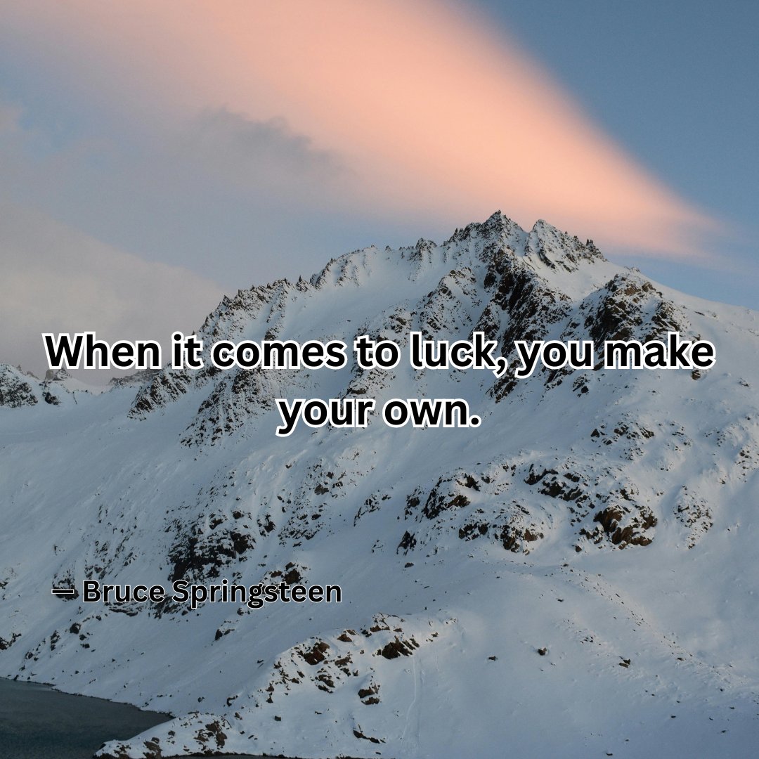 When it comes to luck, you make your own.

— Bruce Springsteen