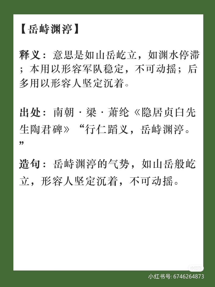 每天学一个成语】 岳峙渊渟yuè zhì yuān tíng 释义：如山岳屹立，如渊水停滞。本用以形容军队稳定，不可动摇。后多用以形容人坚定沉着。  出处：南朝·梁·萧纶《隐居贞白先生陶君碑》“行仁蹈义，岳峙渊渟。”