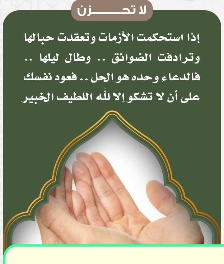 إذا استحكمت الأزمات وتعقدت حبالها
وترادفت الضوائق .. وطال ليلها .. 

فالدعاء وحده هو الحل .. 
فعود نفسك على أن لا تشكو إلا لله اللطيف الخبير