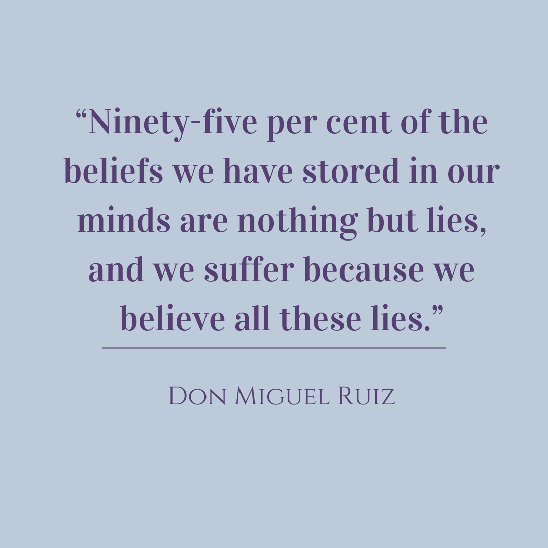 Ninety-five per cent of the beliefs we have stored in our minds are nothing but lies, and we suffer because we believe all these lies.  Don Miguel Ruiz