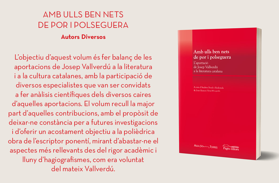 - 'Amb ulls ben nets de por i polseguera. 
L'aportació de Josep Vallverdú a la literatura catalana'

El llibre fa un acostament a la polièdrica obra de l’escriptor ponentí des del rigor acadèmic, mirant d’abastar-ne els aspectes més rellevants.

📖pageseditors.cat/ca/amb-ulls-be…