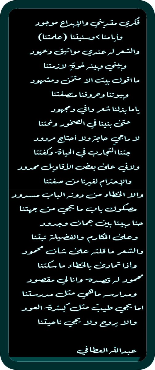 الشعر له عندي مواثيق وعهود
وبيني وبينه خوةٍ لازمتنا
،.
ما اقول بيت الا مثمّن ومشهود
وبيوتنا وحروفنا منصفتنا