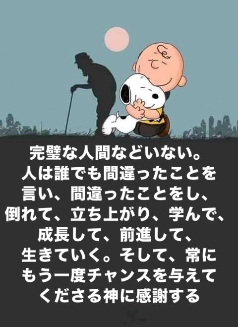 完璧な人間などいない。
人は誰でも間違ったことを言い、間違ったことをし、倒れて、立ち上がり、学んで、成長して、前進して、生きていく。そして、常にもう一度チャンスを与えてくださる神に感謝する。
