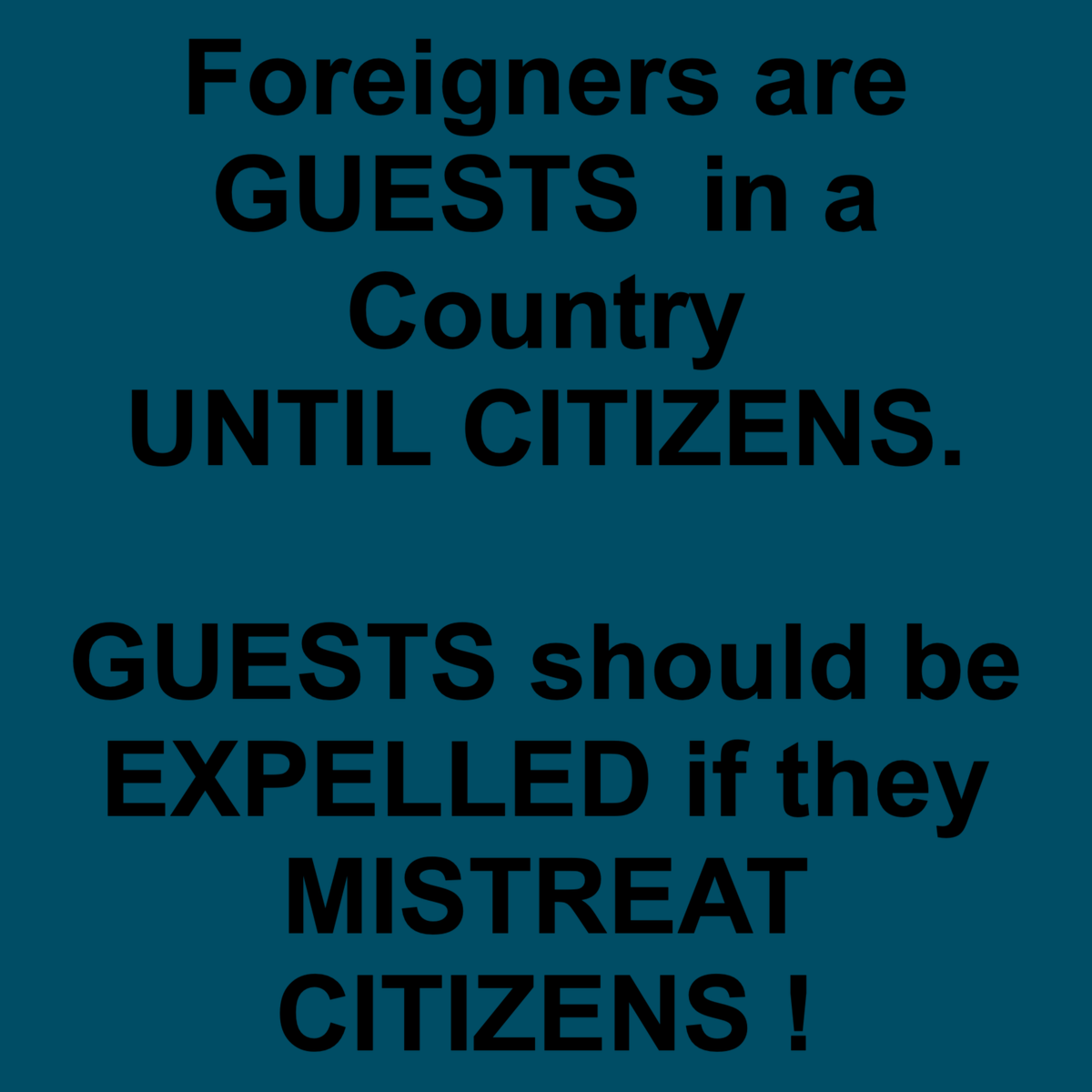 @EuropeInvasionn Foreigners are GUESTS  in a Country 
UNTIL CITIZENS. 

GUESTS should be EXPELLED if they 
MISTREAT CITIZENS !