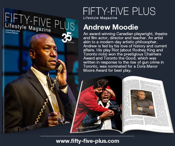 Fifty-Five Plus Lifestyle Magazine June 2024, Andrew Moodie is many things: an award-winning Canadian playwright, theatre and film actor, director and teacher. An artist akin to a modern-day artistic philosopher, Andrew is fed by his love of history and current affairs...