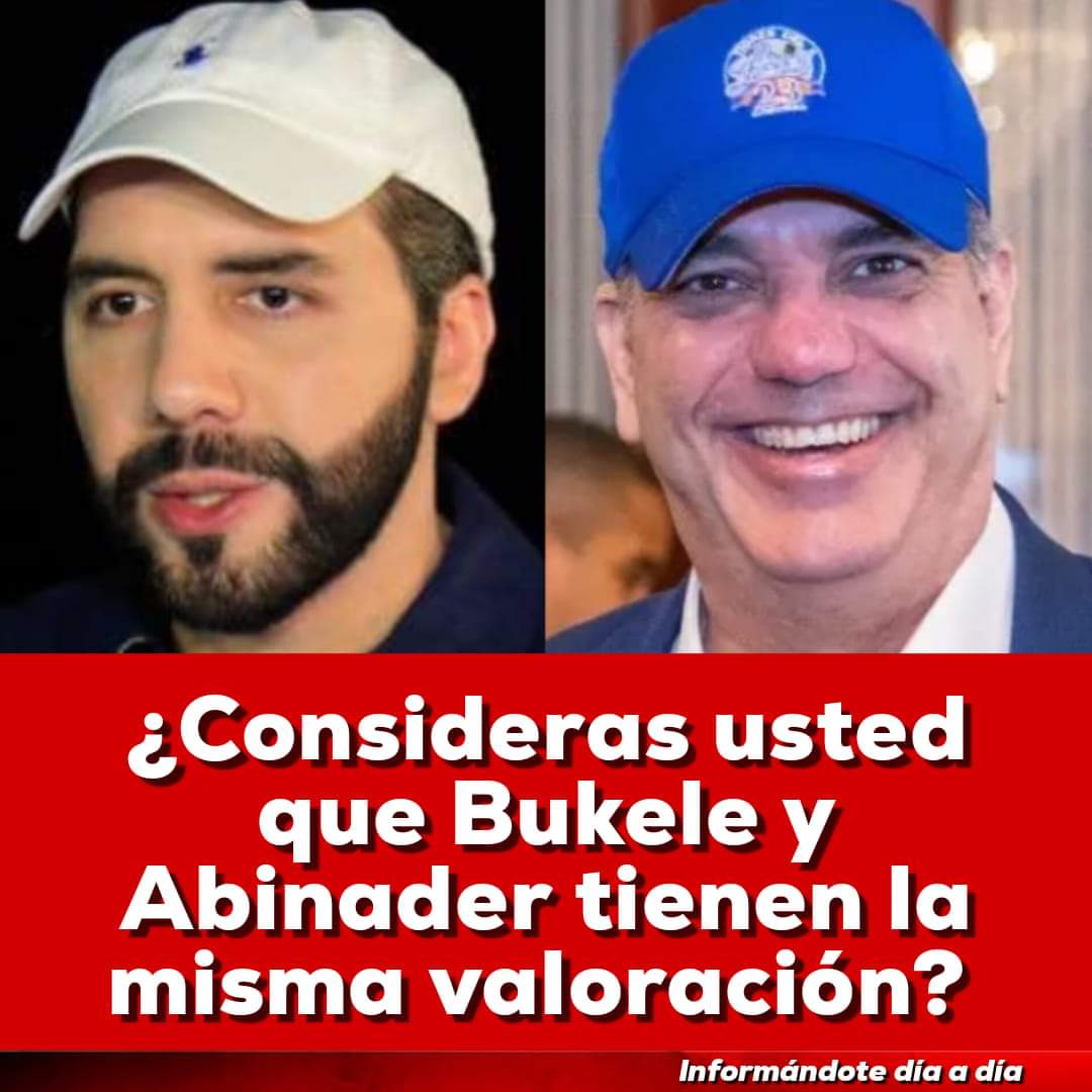 ¿Consideras usted que Bukele y Abinader tienen la misma valoración, como dicen varias encuestas?