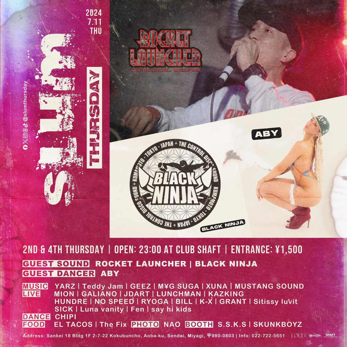 2024.07.11 (THU) 『Slum Thursday』  <a href="/shaftsendai/">SHAFT</a> 

Facebook, Twitter, Instagram, Threads, TikTok: <a href="/slumthursday/">Slum Thursday</a>

Every 2nd &amp; 4th Thursday

Doors Open: 23:00

Door: ¥1,500

【Guest Sound】 
ROCKET LAUNCHER
BLACK NINJA

【GUEST DANCER】
ABY