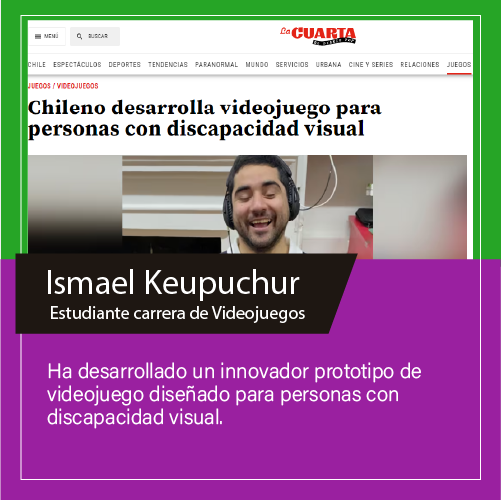 ¡Noticias!
Ismael Keupuchur, nuestro estudiante, ha sido reconocido en <a href="/lacuarta/">La Cuarta</a> por su prototipo de videojuego accesible para personas con discapacidad visual.🎮👨‍🦯
Proyecto, probado en la Biblioteca Central para Ciegos, ha recibido excelentes comentarios. 👏
¡Excelente, Ismael!