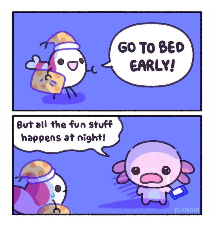two panel cartoon

1. 

A shrimp wearing pajamas said
“Go to bed early”

2. 
An axolotl holding a cell phone is said
“But all the fun stuff happens at night”