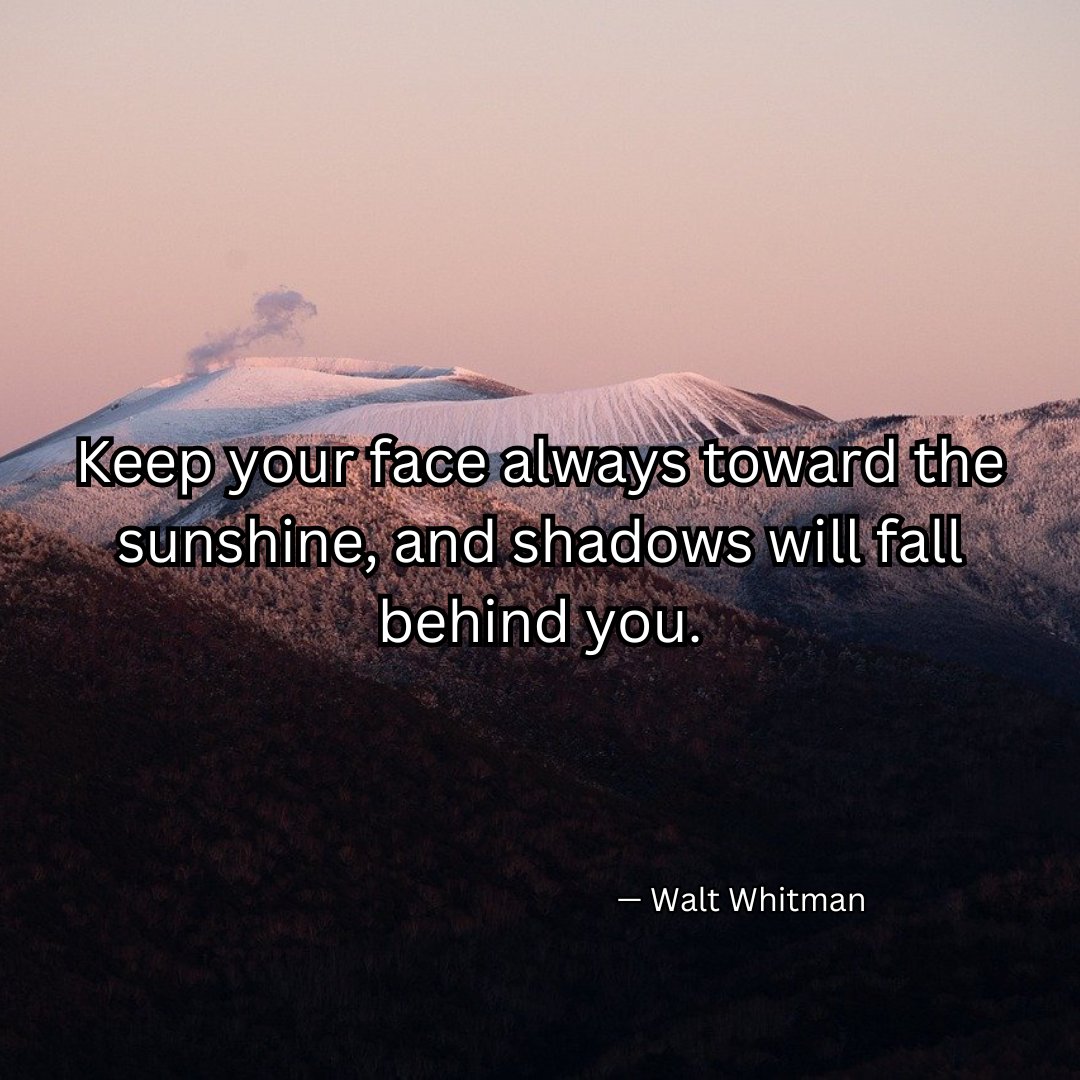 Keep your face always toward the sunshine, and shadows will fall behind you.

— Walt Whitman