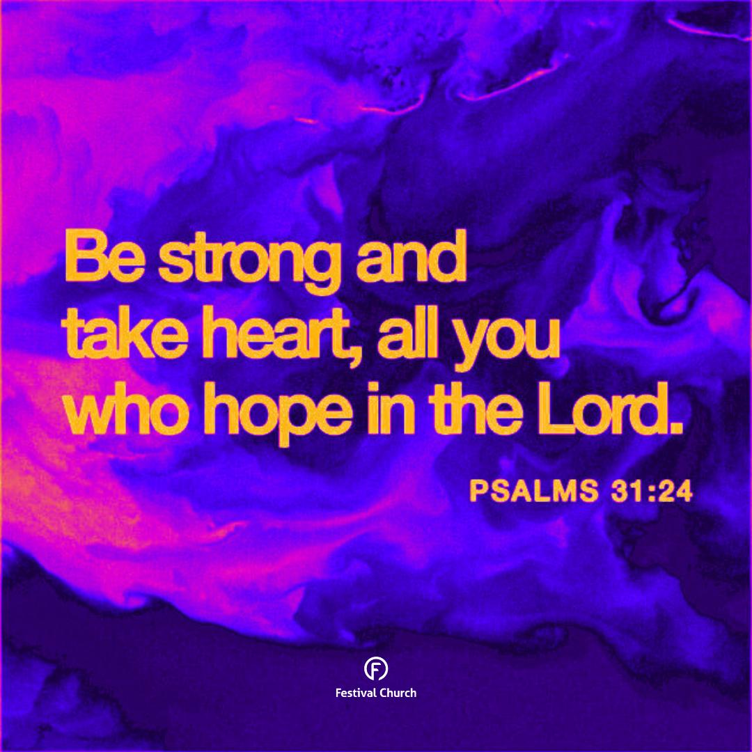 Be strong and take heart, all you hope in the Lord.

Psalms 31:24