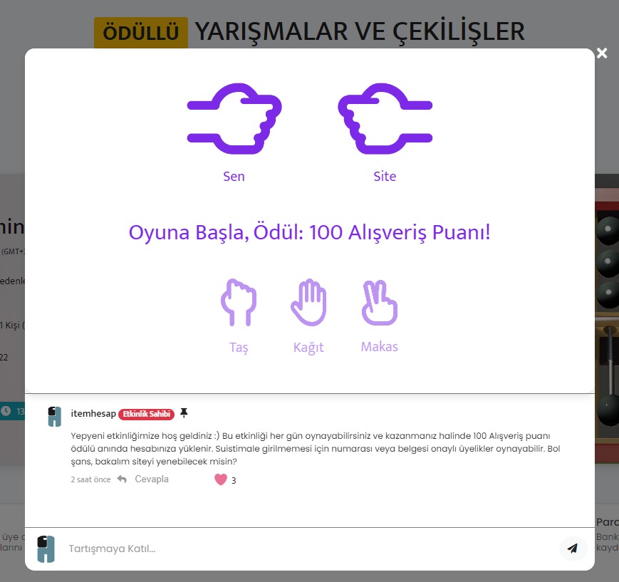 🪨📜✂️ Yepyeni etkinliğimiz *Taş Kağıt Makas* oyunu aktif edilmiştir! 

* Suistimalin önüne geçebilmek için; yalnızca Telefon Numarası Doğrulaması veya Belge Onayı yapmış Üyeler oynayabilir.
* Her gün tekrar oynanabilir ve ödül 100 Alışveriş puanıdır.
🔗 itemhesap.com/events