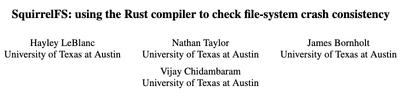 This SquirrelFS paper by <a href="/hlebland/">hayley</a>, @vj_chidambaram et al is extremely cool. The short version is that they use the Typestate pattern (along with Rust's type checker) to check certain crash consistency properties of a filesystem *at compile time*. arxiv.org/abs/2406.09649