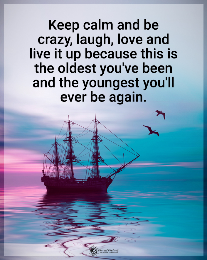 “Keep calm and be crazy, laugh, love, and…”