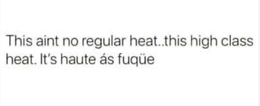 It's hotter than a moose's cootchie. Or whatever Alan Jackson said.