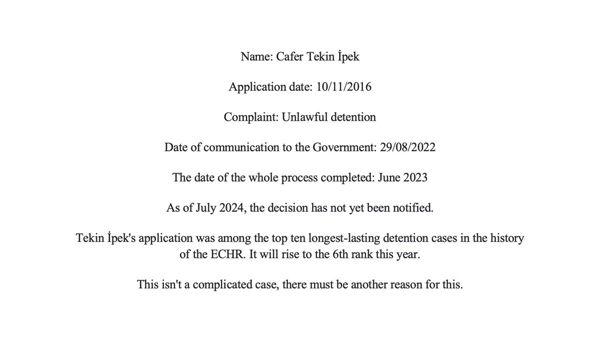 Tekin İpek’in 2016 yılındaki başvurusu, AIHM tarihinde en uzun süren tutukluluk davaları arasında ilk ona girdi. Bu yıl içinde 6. Sıraya yükselecek... Bu karışık bir dava değil, bu kadar beklemesinin başka bir sebebi olmalı.

Tekin Ipek's application dated 2016 was among the top