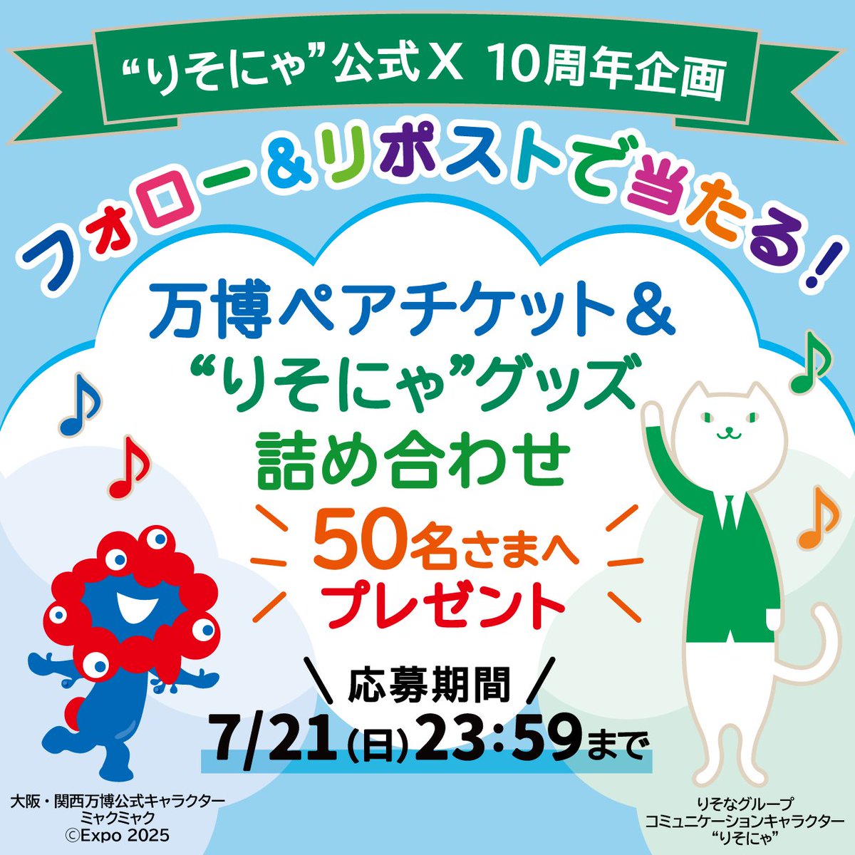／
#りそにゃ X(旧Twitter)開設
10周年記念プレゼントキャンペーン🌈
＼

 #大阪・関西万博 ペアチケット🎫と
ワタシのグッズ詰め合わせを
抽選で50名さまへプレゼントします🧁

①ワタシのXをフォロー＆この投稿をリポスト
②以下のURLから応募申込み

期限：7/21まで💝
resona-gr.co.jp/resonya/10year…