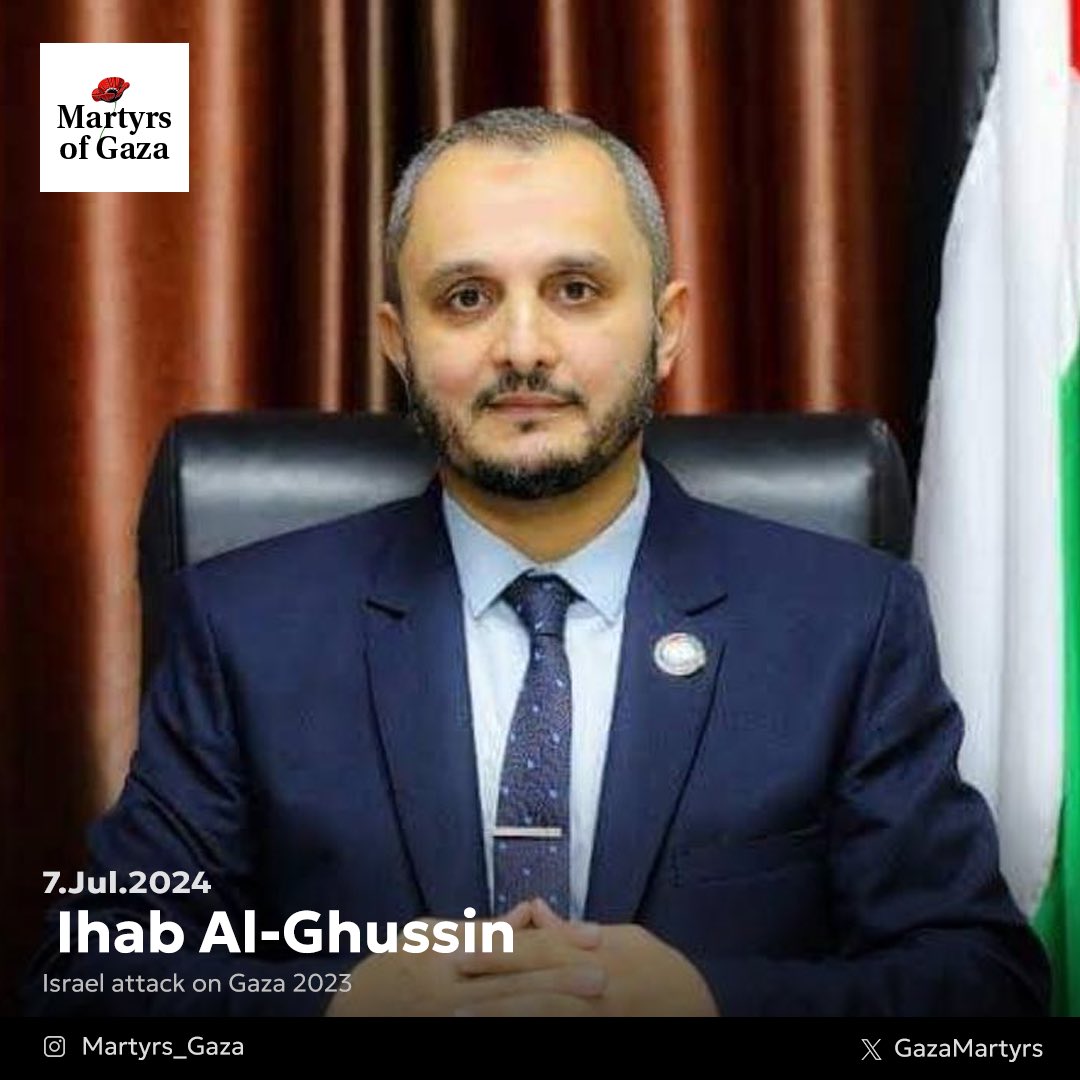 GazaMartyrs's tweet photo. Ihab Al-Ghussin was the Deputy Minister of Labor in the Gaza Strip.

His colleagues at work describe him as always smiling and having a positive energy in his work environment. He was a young, upright man, dedicated to his work, even in the most difficult times.

When Ihab was diagnosed with cancer, his colleague Diya' Al-Kahlout said, "I approached him several times to resolve issues with journalists, and he did not delay. When he resolved them, he told me about his pain, which was not widely known. I was surprised how he rushed to help someone when he was in a difficult situation."

Ihab's wife and daughter had preceded him in death, and he could not bear their separation. The occupation killed him on July 7.