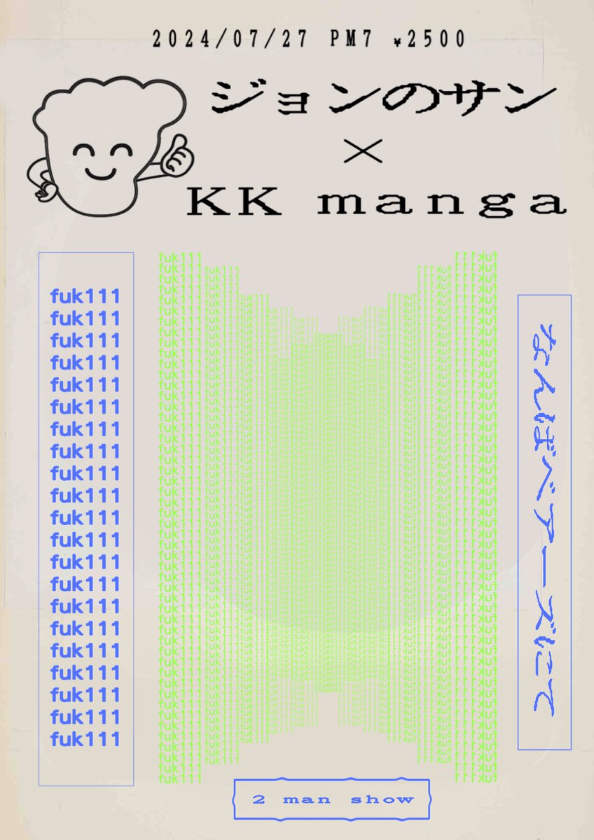 あります。おもしろいから是非来て。
7/27(土)難波ベアーズ
<fuk 111>
 ジョンのサン
 KK manga
open18:30/start19:00 ¥2500