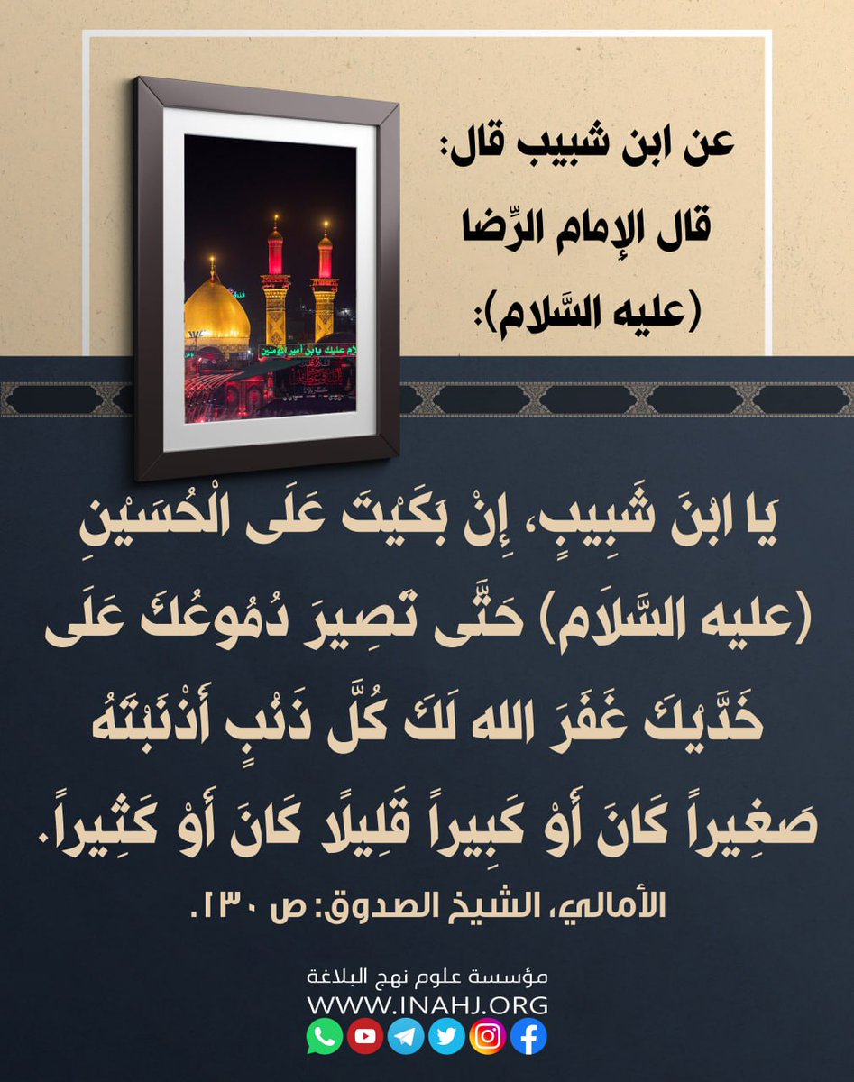 inahj_org's tweet photo. عن ابن شبيب قال (قال الإِمام الرِّضا عليه السَّلام: يَا ابْنَ شَبِيبٍ، إِنْ بَكَيْتَ عَلَى الْحُسَيْنِ (عليه السَّلَام) حَتَّى تَصِيرَ دُمُوعُكَ عَلَى خَدَّيْكَ غَفَرَ الله لَكَ كُلَّ ذَنْبٍ أَذْنَبْتَهُ صَغِيراً كَانَ أَوْ كَبِيراً قَلِيلًا كَانَ أَوْ كَثِيراً ). https://t.co/J0mOOREHDp