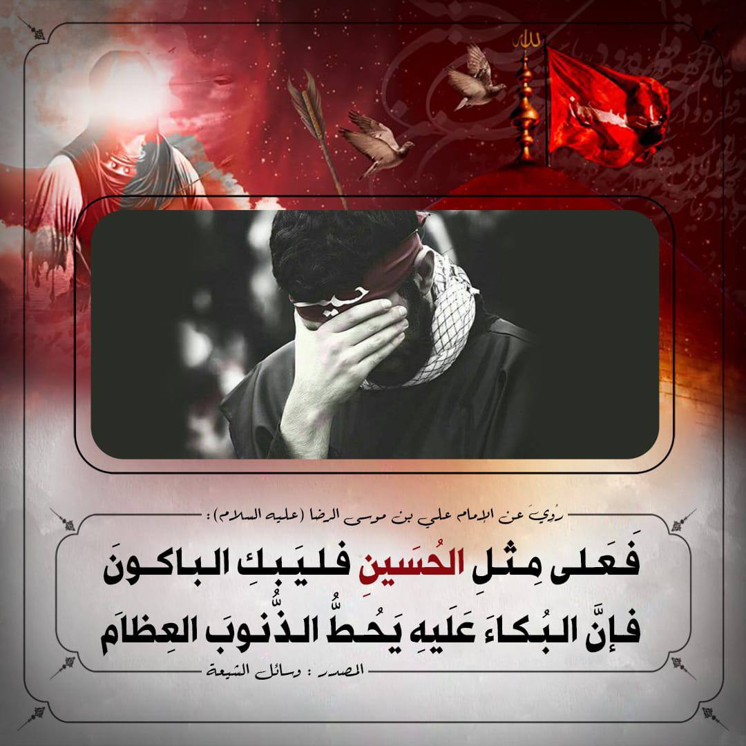 special_fofo's tweet photo. 🔳فَضيلَةُ البُكاءِ عَلَى الحُسَينِ عليه السلام🔳

رُوِيَ عن الإمام علي بن موسى الرضا "عليه السلام" أنهُ قَالَ : فَعَلى مِثلِ الحُسَينِ فَليَبكِ الباكونَ ؛ فإنَّ البُكاءَ عَلَيهِ يَحُطُّ الذُّنوبَ العِظامَ .

المصدر : وسائل الشيعة : 10/394/8.
#محرم_الحرام
#عاشوراء 
#وفاء_للحسين https://t.co/nAmY9hIr8g