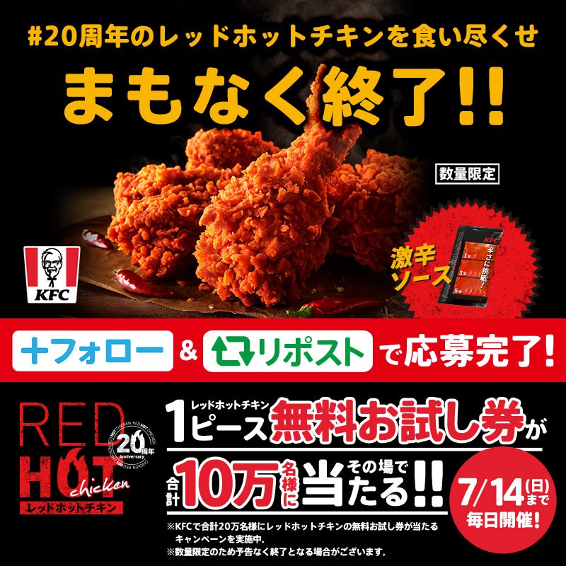 ケンタッキーフライドチキン🍗 (@kfc_jp) on Twitter photo _人人人人人人_
> まもなく終了❗️ <
 ̄Y^Y^Y^Y^Y^Y ̄
#20周年のレッドホットチキンを食い尽くせ 🔥
抽選で10万名様に #レッドホットチキン 1ピース無料お試し券をプレゼント🎁
まだ参加していない方はリポストを❗️💨
① <a href="/KFC_jp/">ケンタッキーフライドチキン🍗</a> をフォロー
②この投稿をリポスト
③返信で結果が届く📩
#KFC _人人人人人人_
> まもなく終了❗️ <
 ̄Y^Y^Y^Y^Y^Y ̄
#20周年のレッドホットチキンを食い尽くせ 🔥
抽選で10万名様に #レッドホットチキン 1ピース無料お試し券をプレゼント🎁
まだ参加していない方はリポストを❗️💨
① <a href="/KFC_jp/">ケンタッキーフライドチキン🍗</a> をフォロー
②この投稿をリポスト
③返信で結果が届く📩
#KFC