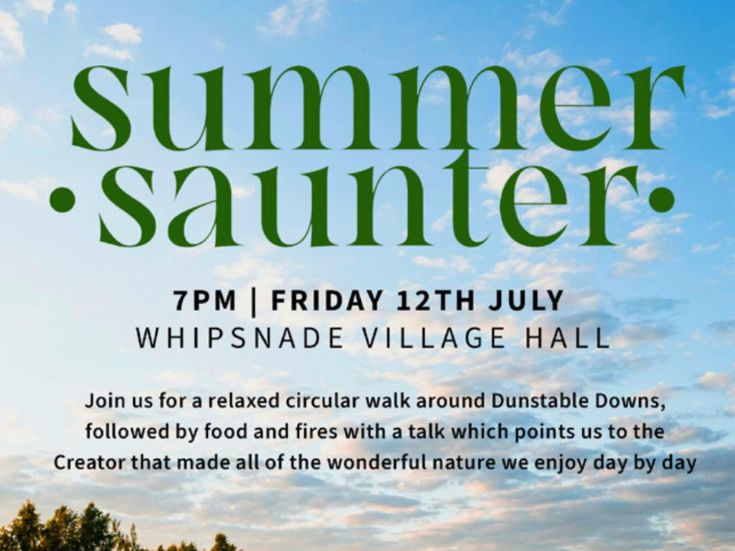 The Summer Saunter is tonight! Come and join us at 7pm over at Whipsnade Village Hall for a walk around the downs, with baked potatoes to follow. Bring suitable footwear and seat to sit on while we eat. 

We'll also spend some time thinking of the God who cares for us.