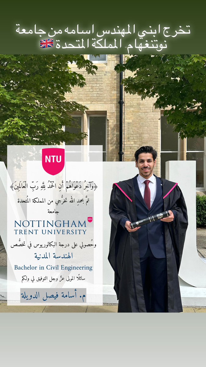 بفضل من الله شهدنا اليوم حفل تخرج ابننا 
المهندس/ أسامه فيصل الدويلة

في جامعة نوتنغهام ترنت - المملكة المتحدة

وحصوله على درجة البكالوريوس
في الهندسة المدنية 

وفقه الله لما فيه خير لدينه ووطنه