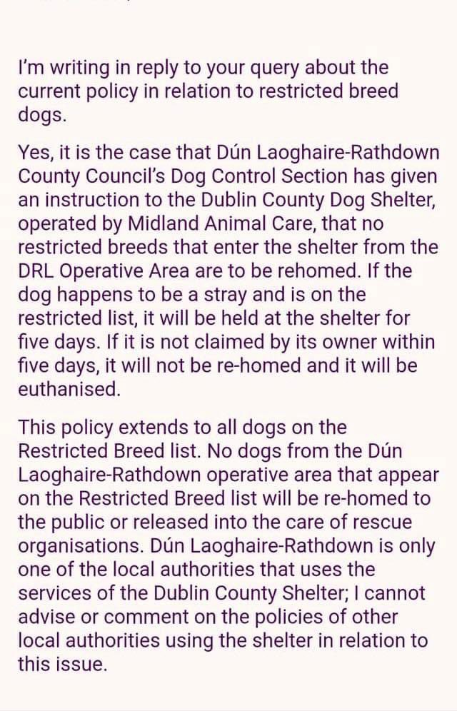 MyLovelyHorseR's tweet photo. 🤬🤬🤬🤬🤬🤬🤬

Dun Laoghaire/Rathdown Council have confirmed that all dogs within the Restricted Breed category ( Shepherds, Staffies, American Pitbulls etc ) that enter the Dublin County Dog Shelter within their jurisdiction will be euthanised / killed within 5 days. 

These dogs will not be eligible for rehoming or allowed to go to a Rescue Organisation. 
WE DEMAND TO KNOW WHO HAS STOOD BY THIS AND HOW CAN THEY GET AWAY WITH THIS STATEMENT 🤬🤬🤬🤬

This email was sent from Dun Laoghaire/Rathdown Council to a Dublin Rescue. 🤬

The staff on the ground of the Dublin County Pound (Shelter) work tirelessly to care for and rehome the dogs in their care are horrified and so upset. 
This new policy is being imposed only by Dun Laoghaire/Rathdown Council. 

Please contact all Dun Laoghaire/ Rathdown County Councillors to voice your objection and also email: Info@dlrcoco.ie

Councillor Maurice Dockrell being a huge advocate for animals surely you cannot stand by such a statement 🤬

mdockrell@cllr.dlrcoco.ie