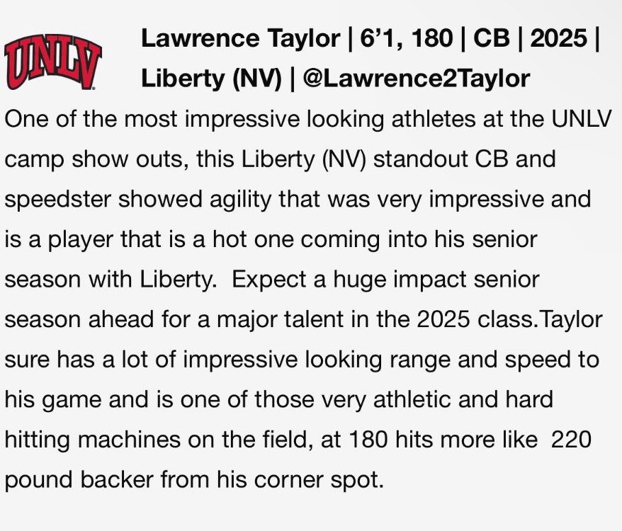 Lawrence “LT” Taylor (@lawrence2taylor) on Twitter photo Grateful for the recognition of <a href="/unlvfootball/">UNLV Football</a> and being one of the standout athletes at the camp.
<a href="/muraco_lhs/">Rich Muraco</a> <a href="/Libertyotball/">Liberty Football</a> <a href="/sixstarfootball/">Six Star Football | PLUS+</a> <a href="/MrY2thab/">B.Blessed_Coach Leonard</a> <a href="/PrepRedzoneNV/">Prep Redzone Nevada</a> <a href="/702HSFB/">702 HSFB</a> <a href="/BGR8_ISI/">B-GR8</a> <a href="/CoachKaipo/">Kaipo Batoon</a> Grateful for the recognition of <a href="/unlvfootball/">UNLV Football</a> and being one of the standout athletes at the camp.
<a href="/muraco_lhs/">Rich Muraco</a> <a href="/Libertyotball/">Liberty Football</a> <a href="/sixstarfootball/">Six Star Football | PLUS+</a> <a href="/MrY2thab/">B.Blessed_Coach Leonard</a> <a href="/PrepRedzoneNV/">Prep Redzone Nevada</a> <a href="/702HSFB/">702 HSFB</a> <a href="/BGR8_ISI/">B-GR8</a> <a href="/CoachKaipo/">Kaipo Batoon</a>