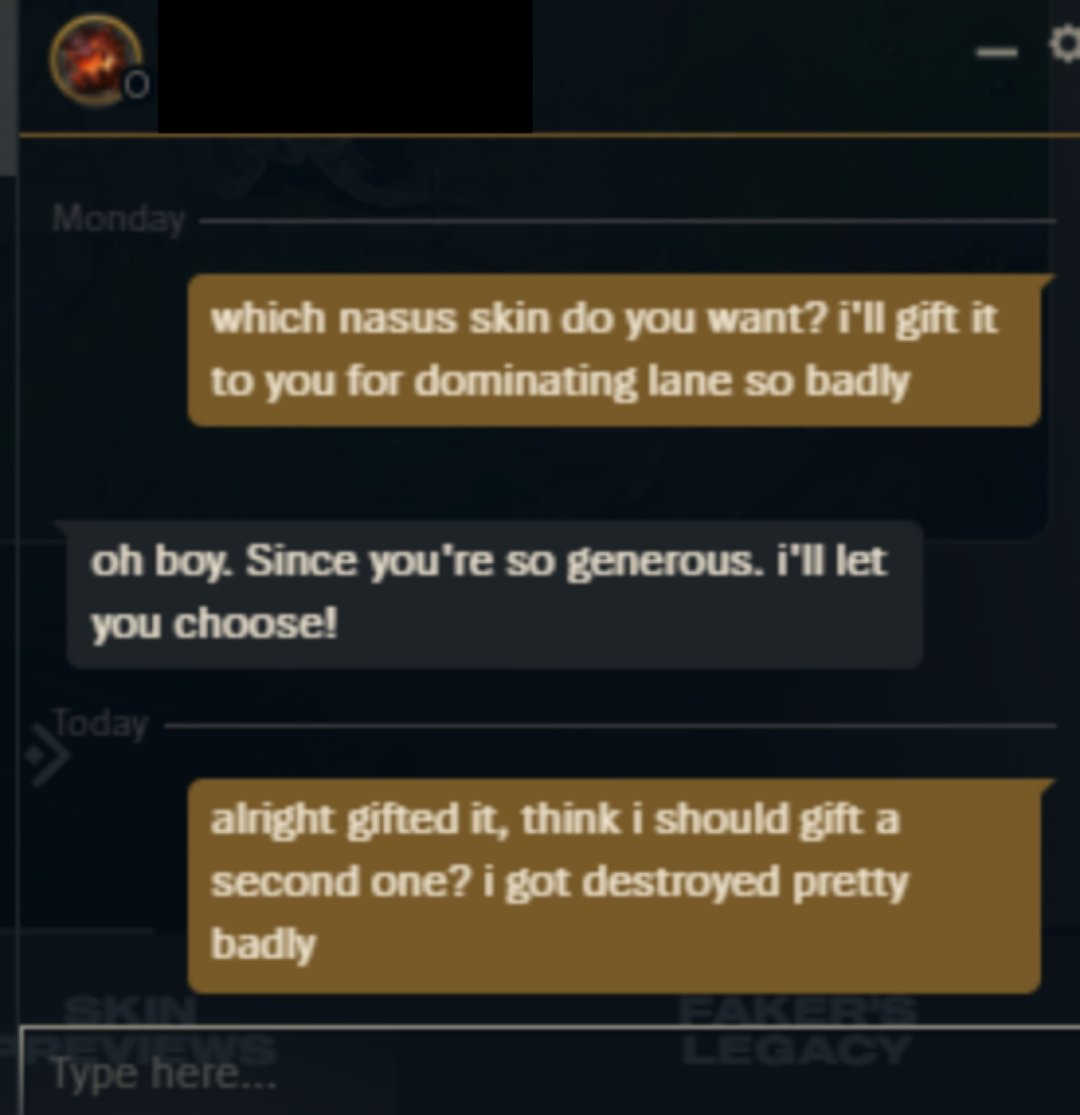 RocketRaccSimp's tweet image. Got absolutely destroyed by a toxic Nasus in top lane a while ago. He said "EZ TOP GAP" at the end of the game. I friended him afterwards and bought him a skin for Nasus. You should always offer to gift skins to toxic players who are playing alpha champs.