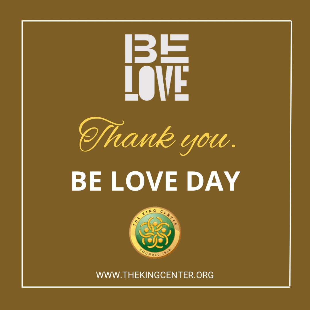 BerniceKing's tweet photo. We could use a whole lot of love right now. 

That’s why BE LOVE DAY matters. 

It’s a day to propel us forward in and with love, so that we can #ShiftTheCulture, #ShapeTheFuture, and #StrategizeForGood. 

Thank you to everyone who joined @TheKingCenter today for BE LOVE DAY, and to all who made the day wonderful, thoughtful, and hopeful.

We appreciate each participant, volunteer, partner, vendor, panelist, staff team member, sponsor, and performer. 

Let’s live with Love. 

#BeLoveDay #BeLove #TheKingCenter